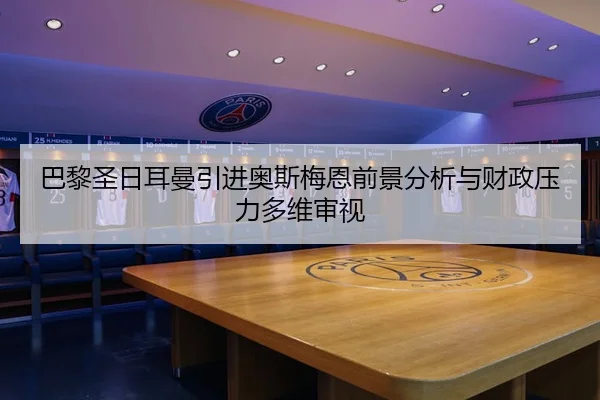 巴黎圣日耳曼引进奥斯梅恩前景分析与财政压力多维审视