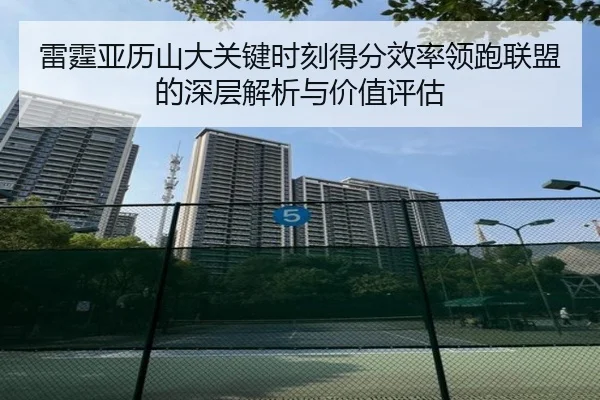 雷霆亚历山大关键时刻得分效率领跑联盟的深层解析与价值评估