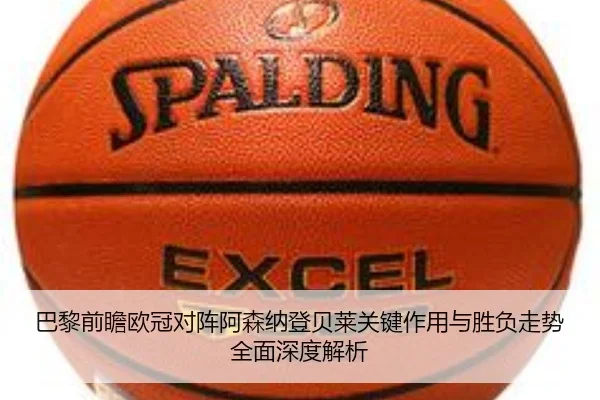巴黎前瞻欧冠对阵阿森纳登贝莱关键作用与胜负走势全面深度解析