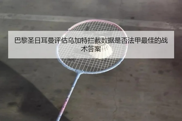 巴黎圣日耳曼评估乌加特拦截数据是否法甲最佳的战术答案
