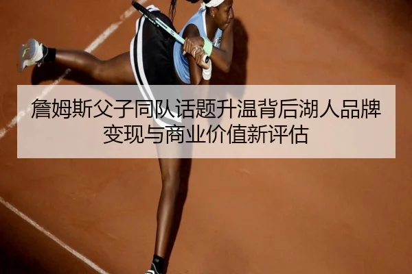 詹姆斯父子同队话题升温背后湖人品牌变现与商业价值新评估
